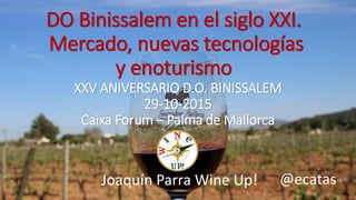 DO Binissalem en el siglo XXI.
Mercado, nuevas tecnologías
y enoturismo
@ecatasJoaquín Parra Wine Up!
XXV ANIVERSARIO D.O. BINISSALEM
29-10-2015
Caixa Forum – Palma de Mallorca
 