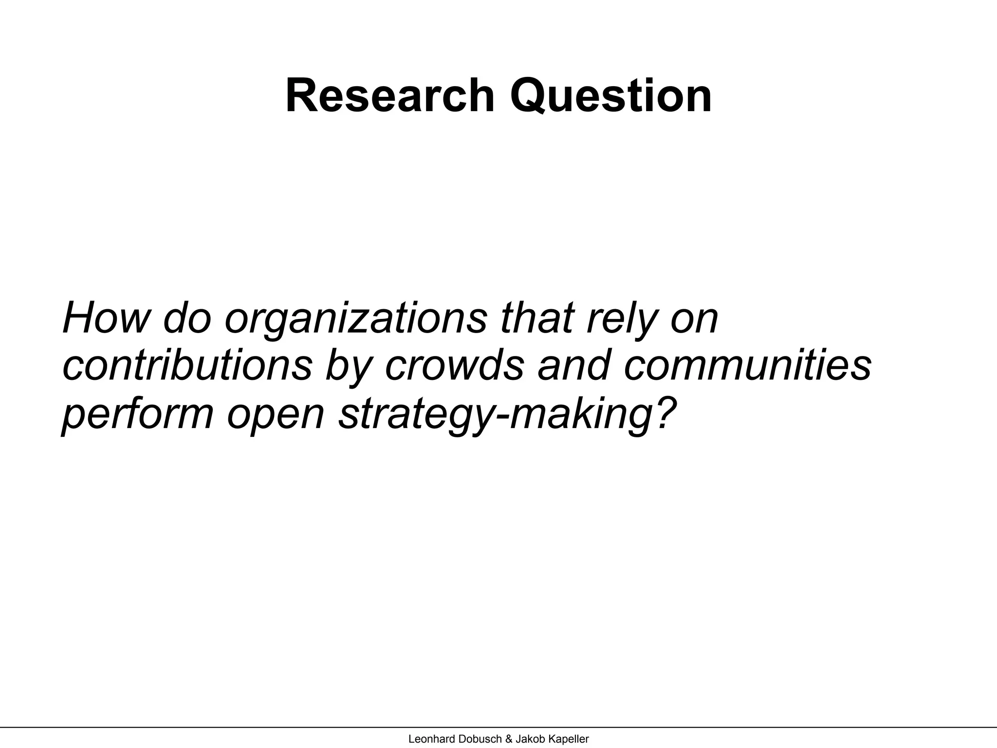 Research Question
How do organizations that rely on
contributions by crowds and communities
perform open strategy-making?
Leonhard Dobusch & Jakob Kapeller
 