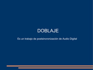 DOBLAJE Es un trabajo de postsincronización de Audio Digital 