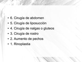 ●

6. Cirugía de abdomen

●

5. Cirugía de liposucción

●

4. Cirugía de nalgas o gluteos

●

3. Cirugía de rostro

●

2. Aumento de pechos

●

1. Rinoplastia

 