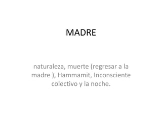 MADRE
naturaleza, muerte (regresar a la
madre ), Hammamit, Inconsciente
colectivo y la noche.
 