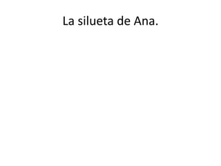 La silueta de Ana.
 