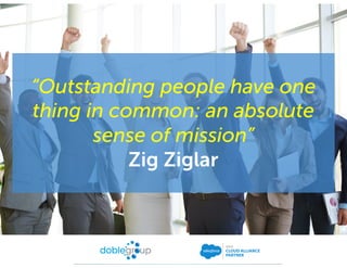 “Outstanding people have one
thing in common: an absolute
sense of mission”
Zig Ziglar
 