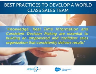 "Knowledge, Real Time Information and
Consistent Decision Making are essential to
building an empowered and confident sales
organization that consistently delivers results”
BEST PRACTICES TO DEVELOP A WORLD
CLASS SALES TEAM
 