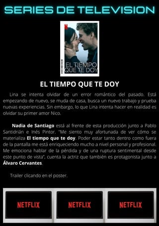 Lina se intenta olvidar de un error romántico del pasado. Está
empezando de nuevo, se muda de casa, busca un nuevo trabajo y prueba
nuevas experiencias. Sin embargo, lo que Lina intenta hacer en realidad es
olvidar su primer amor Nico.
Nadia de Santiago está al frente de esta producción junto a Pablo
Santidrián e Inés Pintor. "Me siento muy afortunada de ver cómo se
materializa El tiempo que te doy. Poder estar tanto dentro como fuera
de la pantalla me está enriqueciendo mucho a nivel personal y profesional.
Me emociona hablar de la pérdida y de una ruptura sentimental desde
este punto de vista”, cuenta la actriz que también es protagonista junto a
Álvaro Cervantes.
Trailer clicando en el poster.
EL TIEMPO QUE TE DOY
 