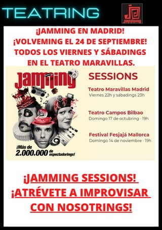 ¡JAMMING EN MADRID!
¡VOLVEMING EL 24 DE SEPTIEMBRE!
TODOS LOS VIERNES Y SÁBADINGS
EN EL TEATRO MARAVILLAS.
¡JAMMING SESSIONS!
¡ATRÉVETE A IMPROVISAR
CON NOSOTRINGS!
 