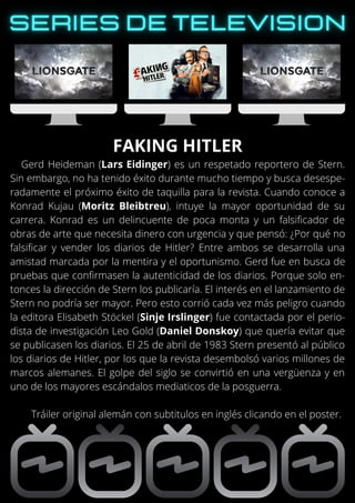 Gerd Heideman (Lars Eidinger) es un respetado reportero de Stern.
Sin embargo, no ha tenido éxito durante mucho tiempo y busca desespe-
radamente el próximo éxito de taquilla para la revista. Cuando conoce a
Konrad Kujau (Moritz Bleibtreu), intuye la mayor oportunidad de su
carrera. Konrad es un delincuente de poca monta y un falsificador de
obras de arte que necesita dinero con urgencia y que pensó: ¿Por qué no
falsificar y vender los diarios de Hitler? Entre ambos se desarrolla una
amistad marcada por la mentira y el oportunismo. Gerd fue en busca de
pruebas que confirmasen la autenticidad de los diarios. Porque solo en-
tonces la dirección de Stern los publicaría. El interés en el lanzamiento de
Stern no podría ser mayor. Pero esto corrió cada vez más peligro cuando
la editora Elisabeth Stöckel (Sinje Irslinger) fue contactada por el perio-
dista de investigación Leo Gold (Daniel Donskoy) que quería evitar que
se publicasen los diarios. El 25 de abril de 1983 Stern presentó al público
los diarios de Hitler, por los que la revista desembolsó varios millones de
marcos alemanes. El golpe del siglo se convirtió en una vergüenza y en
uno de los mayores escándalos mediaticos de la posguerra.
Tráiler original alemán con subtitulos en inglés clicando en el poster.
FAKING HITLER
 