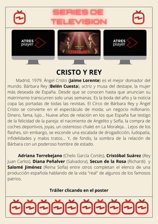 Madrid, 1979. Ángel Cristo (Jaime Lorente) es el mejor domador del
mundo. Bárbara Rey (Belén Cuesta), actriz y musa del destape, la mujer
más deseada de España. Desde que se conocen hasta que anuncian su
matrimonio transcurren solo unas semanas. Es la boda del año y la noticia
copa las portadas de todas las revistas. El Circo de Bárbara Rey y Ángel
Cristo se convierte en el espectáculo de moda; un negocio millonario.
Dinero, fama, lujo… Nueve años de relación en los que España fue testigo
de la felicidad de la pareja: el nacimiento de Angelito y Sofía, la compra de
coches deportivos, joyas, un ostentoso chalet en La Moraleja… Lejos de los
flashes, sin embargo, se esconde una escalada de drogadicción, ludopatía,
infidelidades y malos tratos… Y, de fondo, la sombra de la relación de
Bárbara con un poderoso hombre de estado.
Adriana Torrebejano (Chelo García Cortés), Cristóbal Suárez (Rey
Juan Carlos), Diana Peñalver (Salvadora), Secun de la Rosa (Richardi) y
Salomé Jiménez (Reina Sofía) entre otros completan el elenco de una
producción española hablando de la vida "real" de algunos de los famosos
patrios.
Tráiler clicando en el poster
CRISTO Y REY
 