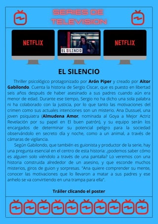 Thriller psicológico protagonizado por Arón Piper y creado por Aitor
Gabilondo. Cuenta la historia de Sergio Ciscar, que es puesto en libertad
seis años después de haber asesinado a sus padres cuando aún era
menor de edad. Durante ese tiempo, Sergio no ha dicho una sola palabra
ni ha colaborado con la justicia, por lo que tanto las motivaciones del
crimen como sus actuales intenciones son un misterio. Ana Dussuel, una
joven psiquiatra (Almudena Amor, nominada al Goya a Mejor Actriz
Revelación por su papel en El buen patrón), y su equipo serán los
encargados de determinar su potencial peligro para la sociedad
observándolo en secreto día y noche, como a un animal, a través de
cámaras de vigilancia.
Según Gabilondo, que también es guionista y productor de la serie, hay
una pregunta esencial en el centro de esta historia: ¿podemos saber cómo
es alguien solo viéndolo a través de una pantalla? Lo veremos con una
historia construida alrededor de un asesino, y que esconde muchos
misterios, giros de guion y sorpresas. "Ana quiere comprender su mente,
conocer las motivaciones que lo llevaron a matar a sus padres y ese
anhelo se va convirtiendo en una trampa para ella".
Tráiler clicando el poster
EL SILENCIO
 