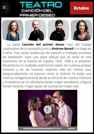 La pieza Canción del primer deseo nace del trabajo
colaborativo de la compañía junto a Andrew Bovell a lo largo de
5 años. Tras varias residencias de creación y múltiples procesos
de destilación, nace una pieza textual que se ancla en tres
momentos de la historia de España: 1942, 1968 y el presente.
Basándonos en múltiples testimonios reales, de nuestras propias
historias y las de nuestros mayores, más los cientos que,
desgraciadamente, se parecen entre sí, Andrew ha tejido una
historia transgeneracional desde la cercanía de nuestra memoria
y la distancia de no afrontarla desde ningún partidismo, ninguna
herida reciente, ningún ajuste de cuentas de ningún tipo.
 