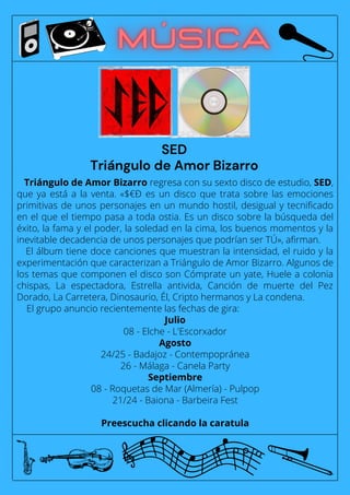 Triángulo de Amor Bizarro regresa con su sexto disco de estudio, SED,
que ya está a la venta. «$€Ð es un disco que trata sobre las emociones
primitivas de unos personajes en un mundo hostil, desigual y tecnificado
en el que el tiempo pasa a toda ostia. Es un disco sobre la búsqueda del
éxito, la fama y el poder, la soledad en la cima, los buenos momentos y la
inevitable decadencia de unos personajes que podrían ser TÚ», afirman.
El álbum tiene doce canciones que muestran la intensidad, el ruido y la
experimentación que caracterizan a Triángulo de Amor Bizarro. Algunos de
los temas que componen el disco son Cómprate un yate, Huele a colonia
chispas, La espectadora, Estrella antivida, Canción de muerte del Pez
Dorado, La Carretera, Dinosaurio, Él, Cripto hermanos y La condena.
El grupo anuncio recientemente las fechas de gira:
Julio
08 - Elche - L'Escorxador
Agosto
24/25 - Badajoz - Contempopránea
26 - Málaga - Canela Party
Septiembre
08 - Roquetas de Mar (Almería) - Pulpop
21/24 - Baiona - Barbeira Fest
Preescucha clicando la caratula
SED
Triángulo de Amor Bizarro
 