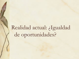 Realidad actual: ¿Igualdad
 de oportunidades?
 
