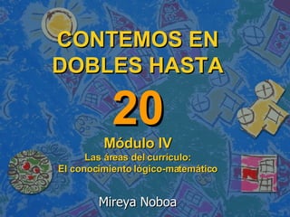 CONTEMOS EN DOBLES HASTA 20 Módulo IV Las áreas del currículo: El conocimiento lógico-matemático Mireya Noboa 