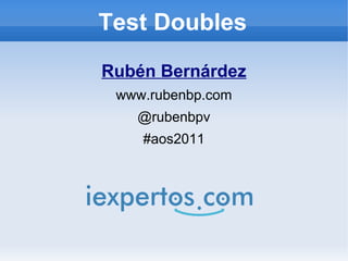 Test Doubles
Rubén Bernárdez
 www.rubenbp.com
   @rubenbpv
    #aos2011
 