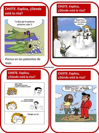 CHISTE. Explica,
¿Dónde está la risa?
CHISTE. Explica,
¿Dónde está la risa?
CHISTE. Explica, ¿Dónde
está la risa?
CHISTE. Explica,
¿Dónde está la risa?
María Román
Piensa en las palomitas de
maíz
 