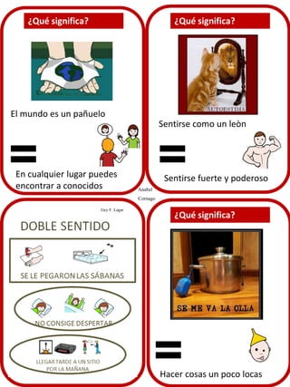 El mundo es un pañuelo
En cualquier lugar puedes
encontrar a conocidos
Sentirse como un leòn
Sentirse fuerte y poderoso
Anabel
Cornago
Gey F. Lagar
Hacer cosas un poco locas
 