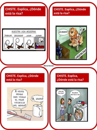 CHISTE. Explica, ¿Dónde
está la risa?

CHISTE. Explica, ¿Dónde
está la risa?

María Román

María Román

CHISTE. Explica, ¿Dónde
está la risa?

CHISTE. Explica,
¿Dónde está la risa?

 
