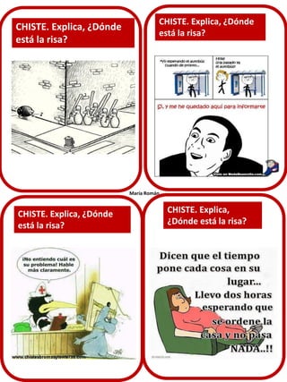CHISTE. Explica, ¿Dónde
está la risa?

CHISTE. Explica, ¿Dónde
está la risa?

María Román

CHISTE. Explica, ¿Dónde
está la risa?

CHISTE. Explica,
¿Dónde está la risa?

 