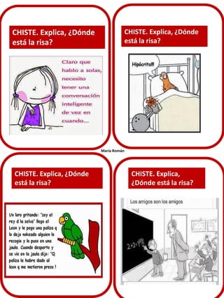 CHISTE. Explica, ¿Dónde
está la risa?

CHISTE. Explica, ¿Dónde
está la risa?

María Román

CHISTE. Explica, ¿Dónde
está la risa?

CHISTE. Explica,
¿Dónde está la risa?

 