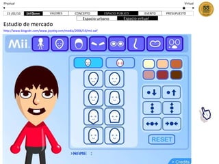 http://www.blogcdn.com/www.joystiq.com/media/2006/10/mii.swf PRESUPUESTO 15 /01/10 Physical Virtual VALORES CONCEPTO ESPACIO PÚBLICO EVENTO Espacio urbano Espacio virtual Estudio de mercado 