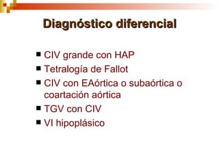 Diagnóstico diferencial

 CIV grande con HAP
 Tetralogía de Fallot
 CIV con EAórtica o subaórtica o
  coartación aórtica
 TGV con CIV
 VI hipoplásico
 