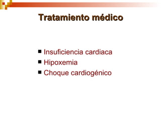 Tratamiento médico


 Insuficiencia cardiaca
 Hipoxemia
 Choque cardiogénico
 