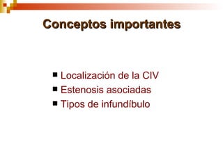 Conceptos importantes


  Localización de la CIV
  Estenosis asociadas
  Tipos de infundíbulo
 