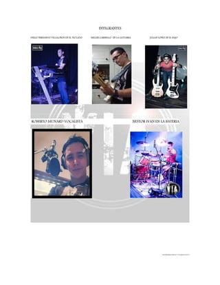 INTEGRANTES
DIEGO FERNANDO VILLALOBOS EN EL TECLADO MILLER GARIBELLO EN LA GUITARRA JULIAN LOPEZ EN EL BAJO
ROBERTO MUNARD VOCALISTA NESTOR IVAN EN LA BATERIA
Yami Rodríguez Barrero 11 de agosto de 2014
 