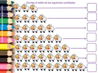 www.escuelabloguera.blogspot.com   Escribe el doble de las siguientes cantidades
 