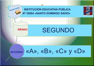 INSTITUCIÓN EDUCATIVA PÚBLICA
Nº 35004 «SANTO DOMINGO SAVIO»
.

GRADO:

SECCIONES:

SEGUNDO

«A», «B», «C» y «D»

 