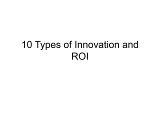 10 Types of Innovation and
ROI
 