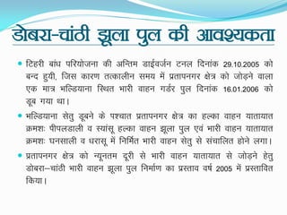 Mkscjk&pkaBh >wyk iqy dh vko';drk
 fVgjh cka/k ifj;kstuk dh vfUre MkbZotZu Vuy fnukad 29-10-2005 dks
cUn gq;h] ftl dkj.k rRdkyhu le; esa izrkiuxj {ks= dks tksM+us okyk
,d ek= HkfYM;kuk fLFkr Hkkjh okgu xMZj iqy fnukad 16-01-2006 dks
Mwc x;k FkkA
 HkfYM;kuk lsrq Mwcus ds Ik'pkr izrkiuxj {ks= dk gYdk okgu ;krk;kr
Øe'k% ihiyMkyh o L;kalw gYdk okgu >wyk iqy ,oa Hkkjh okgu ;krk;kr
Øe'k% ?kulkyh o /kjklw esa fufeZr Hkkjh okgu lsrq ls lapkfyr gksus yxkA
 izrkiuxj {ks= dks U;wure nwjh ls Hkkjh okgu ;krk;kr ls tksM+us gsrq
Mkscjk&pkaBh Hkkjh okgu >wyk iqy fuekZ.k dk izLrko o"kZ 2005 esa izLrkfor
fd;kA
 