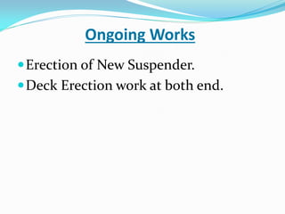 Ongoing Works
Erection of New Suspender.
Deck Erection work at both end.
 