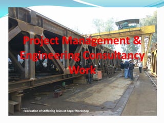 Project Management &
Engineering Consultancy
Work
Fabrication of Stiffening Truss at Roper Workshop
 