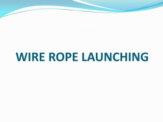 WIRE ROPE LAUNCHING
 