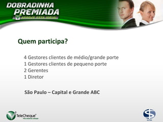Quem participa?
4 Gestores clientes de médio/grande porte
1 Gestores clientes de pequeno porte
2 Gerentes
1 Diretor
São Paulo – Capital e Grande ABC
 