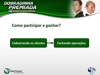 Como participar e ganhar?
Cadastrando os clientes Fechando operações
 
