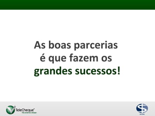 As boas parcerias
é que fazem os
grandes sucessos!
 