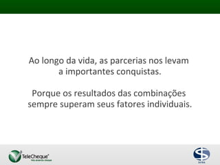 Ao longo da vida, as parcerias nos levam
a importantes conquistas.
Porque os resultados das combinações
sempre superam seus fatores individuais.
 