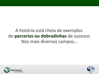 A história está cheia de exemplos
de parcerias ou dobradinhas de sucesso.
Nos mais diversos campos...
 