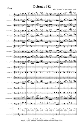 &
&
&
&
&
&
&
&
&
&
&
&
&
?
?
?
?
?
÷
÷
bb
bb
b
bb
b
bb
b
bb
b
bb
bb
b
bb
bb
b
bb
b
bb
b
bb
bb
bb
bb
bb
bb
bb
bb
b
bb
bb
b
bb
bb
b
bb
b
bb
b
8
6
8
6
8
6
8
6
8
6
8
6
8
6
8
6
8
6
8
6
8
6
8
6
8
6
8
6
8
6
8
6
8
6
8
6
8
6
8
6
Flauta
Clarineta Bb 1
Clarineta Bb 2
Clarineta Bb 3
Sax Alto Eb
Sax Tenor Bb
Sax Barítono
Trompete Bb 1
Trompete Bb 2
Trompete Bb 3
Trompa F 1
Trompa F 2
Trompa F 3
Trombone 1
Trombone 2
Trombone 3
Bombardino Bb
Tuba Bb
Tarol
Bombo-Pratos
.œ œ œn œ
.œ œ œn œ
.œ œ œn œ
.œ œ œn œ
.œ œ œ# œ
.œ œ œn œ
.œ œ œ# œ
.œ œ œn œ
.œ œ œn œ
.œ œ œn œ
.œ œ
J
œ
.œ œ
j
œ
.œ œ
j
œ
.œ œ œn œ
.œ œ
J
œ
.œ œ
J
œ
.œ œ œn œ
.œ œ œn œ
.Û
æ
Û Û Û
.Û Œ ‰
ƒ
ƒ
ƒ
ƒ
ƒ
ƒ
ƒ
ƒ
ƒ
œ œ œ œ œn œ
œ œ œ œ œn œ
œ œ œ œ œn œ
œ œ œ œ œn œ
œ œ œ œ œ# œ
œ œ œ œ œn œ
œ
j
œ œ
J
œ
œ œ œ œ œn œ
œ œ œ œ œn œ
œ œ œ œ œn œ
œ
J
œ œ
J
œ
œ
j
œ œ
j
œ
œ
j
œ œ
j
œ
œ œ œ œ œn œ
œ
J
œ œ
J
œ
œ
J
œ œ
J
œ
œ œ œ œ œn œ
œ
j
œ œ
J
œ
Û Û Û Û Û Û
Û ‰ Û ‰
œ œn œ œ œ œ
œ œ# œ œ œ œ
œ œ# œ œ œ œ
œ œ# œ œ œ œ
œ œ# œ œ œ œ
œ œ# œ œ œ œ
œ
J
œ œ
J
œ
œ œ# œ œ œ œ
œ œ# œ œ œ œ
œ œ# œ œ œ œ
œ
J
œ œ
J
œ
œ
j
œ œ
j
œ
œ
j
œ œ
j
œ
œ œn œ œ œ œ
œ
J
œ œ
J
œ
œ
J
œ œ
J
œ
œ œ# œ œ œ œ
œ
J
œ œ
J
œ
Û Û Û Û Û Û
Û ‰ Û ‰
œ œn œ œ œn œ
œ œn œ œ œ# œ
œ œn œ œ œ# œ
œ œn œ œ œ# œ
œ œ# œ œ œ# œ
œ œn œ œ œ# œ
œ
J
œ
œ
J
œ
œ œn œ œ œ# œ
œ œn œ œ œ# œ
œ œn œ œ œ# œ
œ
J
œ œ
J
œ
œ
j
œ œ
j
œ
œ
j
œ œ
j
œ
œ œn œ œ œn œ
œ
J
œ œ
J
œ
œ
J
œ œ
J
œ
œ œn œ œ œ# œ
œ
J
œ œ
J
œ
Û Û Û Û Û Û
Û ‰ Û ‰
.œ œ œ œ
.œ œ œ œ
.œ œ œ œ
.œ œ œ œ
.œ œ œ œ
.œ œ œ œ
.œ œ œ œ
.œ œ œ œ
.œ œ œ œ
.œ œ œ œ
.œ œ
J
œ
.œ œ
j
œ
.œ œ
j
œ
.œ œ œ œ
.œ œ
J
œ
.œ œ
J
œ
.œ œ œ œ
.œ œ œ œ
.Û
æ
Û Û Û
.Û Œ ‰
œ œn œ œ œ œ
œ œn œ œ œ œ
œ œn œ œ œ œ
œ œn œ œ œ œ
œ œ# œ œ œ œ
œ œn œ œ œ œ
œ
J
œ œ
J
œ
œ œn œ œ œ œ
œ œn œ œ œ œ
œ œn œ œ œ œ
œ
J
œ œ
J
œ
œ
j
œ œ
j
œ
œ
j
œ œ
j
œ
œ œn œ œ œ œ
œ
J
œ œ
J
œ
œ
J
œ œ
J
œ
œ œn œ œ œ œ
œ
J
œ œ
J
œ
Û Û Û Û Û Û
Û ‰ Û ‰
œ œ œ œ œ œ
œ œ œ œ œ œ
œ œ œ œ œ œ
œ œ œ œ œ œ
œ œ œ œ œ œ
œ œ œ œ œ œ
œ
J
œ œ
J
œ
œ œ œ œ œ œ
œ œ œ œ œ œ
œ œ œ œ œ œ
œ
J
œ œ
J
œ
œ
j
œ œ
j
œ
œ
j
œ œ
j
œ
œ œ œ œ œ œ
œ
J
œ œ
J
œ
œ
J
œ œ
J
œ
œ œ œ œ œ œ
œ
J
œ œ
J
œ
Û Û Û Û Û Û
Û ‰ Û ‰
Governo do Estado do Ceará - Secretaria da Cultura
Sistema Estadual de Bandas de Música - Partitura Editada em Agosto de 2012
Autor: Antônio M. do Espírito Santo
Dobrado 182Score
 