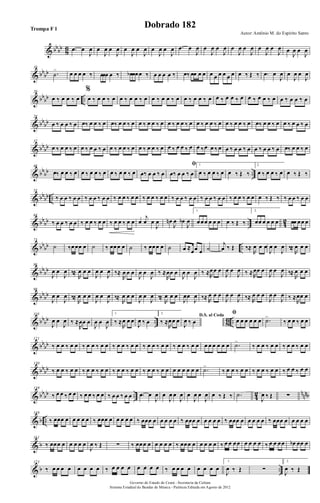 & bbbb
8
6 .œ œ
J
œ œ
J
œ œ
J
œ œ
J
œ œ
J
œ œ
J
œ œ
J
œ .œ œ
J
œ œ
J
œ œ
J
œ œ
J
œ œ
J
œ œ
J
œ œ
J
œ œ
J
œ œ
J
œ
& bb
bb
10
.˙
> œ œ œ œ ‰ œœœ œ ‰ œb œœœ ‰ œ œ œ œ ‰ œ‰ œœ œ œ œ œ œ œ œ œ œ ‰ Œ ‰ .œ œ
J
œ œ
J
œ œ
J
œ
& bb
bb ..
20
œ ‰ œ œ ‰ œ
%
œ ‰ œ œ ‰ œ œ ‰ œ œ ‰ œ œ ‰ œ œ ‰ œ œ ‰ œ œ ‰ œ œ ‰ œ œ ‰ œ œ ‰ œ œ ‰ œ œ ‰ œ œ ‰ œ
& bb
bb
28
œ ‰ œ œ ‰ œ œ‰ œ œ ‰ œ œ‰ œ œ ‰ œ œ ‰ œ œ ‰ œ œ ‰ œ œ ‰ œ œ ‰ œ œ ‰ œ œ ‰ œ œ ‰ œ œ‰ œ œ ‰ œ œ ‰ œ œ ‰ œ
& bb
bb
37
œ ‰ œ œ ‰ œ œ ‰ œ œ ‰ œ œ ‰ œ œ ‰ œ œ ‰ œ œ ‰ œ œ ‰ œ œ ‰ œ œ ‰œ œ ‰ œ œ ‰ œ œ ‰ œ œ ‰ œ œ ‰ œ œ‰ œ œ ‰ œ
& bb
bb ..
46
œ‰ œ œ ‰ œ œ ‰ œ œ ‰ œ œ ‰ œ œ ‰ œ œ‰ œ œ ‰ œ
ﬁ
œ‰ œ œ ‰ œ
1.
œ ‰ œ œ ‰ œ œ ‰ Œ ‰
2.
œ ‰ œ œ ‰ œ œ ‰ Œ ‰
& bb
bb ..
55
‰ œ œ ‰ œ œ ‰ œ œ ‰ œ œ ‰ œ œ ‰ œ œ ‰ œ œ ‰ œ œ ‰ œ œ ‰ œ œ ‰ œ œ ‰ œ œ ‰ œ œ ‰ œ œ œ ‰ Œ ‰ ‰ œ œ ‰ œ œ
& bb
bb .. 42
64
‰ œ œ ‰ œ œ ‰ œ œ ‰ œ œ ‰ œ œ ‰ œ œ œ
j
œ œ
J
œ œn
J
œ œb
J
œ
1.
œœœ œ œ œ œ ‰ Œ ‰
2.
œœ œ œ œ œ œœ œœ œ
& bb
bb ..
73
˙ ‰œœœ œ ˙ ‰ œœœ œ ˙ ‰ œœœ œ ˙ œ ≈
œœ œ ˙
j
œ ‰ Œ ‰≈
R
œ œ œ
J
œ œ
J
œ ‰≈
R
œ œ œ
& bbbb
86
J
œ œ
J
œ ‰≈
R
œ œ œ
J
œ œ
J
œ ‰≈
R
œ œ œ
J
œ œ
J
œ ‰ ≈
R
œœ œ
J
œ œ
J
œ ‰ ≈R
œœ œ
J
œ œ
J
œ ‰ ≈R
œœ œ
J
œ œ
J
œ ‰≈
R
œ œ œ
& bbbb
98
J
œ œ
J
œ ‰≈
R
œ œ œ
J
œ œ
J
œ ‰≈
R
œ œ œ
J
œ œ
J
œ ‰≈
R
œ œ œ
J
œœ
J
œ ‰≈ R
œ œ œ
J
œ œ
J
œ ‰≈ R
œ œ œ
J
œ œ
J
œ ‰ ≈
R
œœ œ
& bbbb .. 8
6 ..
110
J
œ œ
J
œ ‰ ≈
R
œœ œ
J
œ œ
J
œ
1.
‰ ≈
R
œ œ œ
J
œ ‰ œ
2.
‰ ≈
R
œœ œ
D.S. al Coda
J
œ ‰ œ
ﬁ
œ œ œ œ œ œ .˙>
‰ œ œ ‰ œ œ
& bb
bb
121
‰ œ œ ‰ œ œ ‰ œ œ ‰ œ œ ‰ œ œ ‰ œ œ ‰ œ œ ‰ œ œ ‰ œ œ ‰ œ œ œ œ œ œ œ œ .˙>
‰ œ œ ‰ œ œ ‰ œ œ ‰ œ œ
& bb
bb
130
‰ œ œ ‰ œ œ ‰ œ œ ‰ œ œ ‰ œ œ ‰ œ œ ‰ œ œ ‰ œ œ œ œ œ œ œ œ .˙>
‰ œ œ ‰ œ œ ‰ œ œ ‰ œ œ ‰ œ œ ‰ œ œ
& bbbb .. 4
2 nnnb
139
‰ œ œ ‰ œ œ ‰ œ œ ‰ œ œ ‰ œ œ ‰ œ œ .œ œ
J
œ œ
J
œ œ
J
œ œ
J
œ œ
J
œ œ ‰ Œ ‰ .˙
J
œ ‰ Œ ∑
& b ..
149
‰ œœœ œ œ œ œ œ ‰ œœœ œ œ œ œ œ ‰ œœœ œ œ œ œ œ ‰ œœœ œ œ œ œ œ ‰ œœœ œ œ œ œ œ ‰ œœœ œ œ œ œ œ
& b
161
‰ œœœ œ œ œ œ œ
J
œ ‰ Œ ∑ ‰ œœœ œ œ œ œ œ ‰ œœœ œ œ œ œ œ ‰ œ œ œœ œ œ œ œ ‰ œ œ œœ œb œœ œ
& b ..
173
‰ œ œ œ œ œ œ œ œ ‰ œ œ œ œ œ œ œ œ ‰ œ œ œ œ œ œ œ œ
1.
J
œ ‰ Œ ∑
2.
J
œ ‰ Œ
Governo do Estado do Ceará - Secretaria da Cultura
Sistema Estadual de Bandas de Música - Partitura Editada em Agosto de 2012
Autor: Antônio M. do Espírito Santo
Dobrado 182Trompa F 1
 