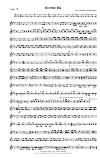 & bbbb
8
6 .œ œ
j
œ œ
j
œ œ
j
œ œ
j
œ œ
j
œ œ
j
œ œ
j
œ .œ œ
j
œ œ
j
œ œ
j
œ œ
j
œ œ
j
œ œ
j
œ œ
j
œ
& bb
bb
9
œ
j
œ œ
j
œ .˙
>
œ œ œ œ ‰ œœœ œ ‰ œœœ œ ‰ œ œ œ œ ‰ œ ‰ œœ œ œ œ œ œ œ œ œ œ ‰ Œ ‰
& bb
bb ..
18
.œ œ
j
œ œ
j
œ œ
j
œ œ ‰ œ œ ‰ œ
%
œ ‰ œ œ ‰ œ œ ‰ œ œ ‰ œ œ ‰ œ œ ‰ œ œ ‰ œ œ ‰ œ œ ‰ œ œ ‰ œ œ ‰ œ œn ‰ œ
& bb
bb
27
œ ‰ œ œ ‰ œ œ ‰ œ œ ‰ œ œ‰ œ œ ‰ œ œ‰ œ œ ‰ œ œ ‰ œ œ ‰ œ œ ‰ œ œ ‰ œ œ ‰ œ œ ‰ œ œ ‰ œ œ ‰ œ œ‰ œ œ ‰ œ
& bb
bb
36
œ ‰ œ œ ‰ œ œ ‰ œ œ ‰ œ œ ‰ œ œ ‰ œ œ ‰ œ œ ‰ œ œ ‰ œ œn ‰ œ œ ‰ œ œ ‰ œ œ ‰œ œn ‰ œ œ ‰ œ œ ‰ œ œ ‰ œ œ ‰ œ
& bb
bb ..
45
œ‰ œ œ ‰ œ œ‰ œ œ ‰ œ œ ‰ œ œ ‰ œ œ ‰ œ œ ‰ œ œ‰ œ œ ‰ œ
ﬁ
œ‰ œ œ ‰ œ
1.
œ ‰ œ œ ‰ œ œ ‰ Œ ‰
2.
œ ‰ œ œ ‰ œ
& bb
bb ..
54
œ ‰ Œ ‰ ‰ œ œ ‰ œ œ ‰ œ œ ‰ œ œ ‰ œ œ ‰ œ œ ‰ œ œ ‰ œ œ ‰ œ œ ‰ œ œ ‰ œ œ ‰ œ œ ‰ œ œ ‰ œ œ œ ‰ Œ ‰
& bb
bb ..
63
‰ œ œ ‰ œ œ ‰ œ œ ‰ œ œ ‰ œ œ ‰ œ œ ‰ œ œ ‰ œ œ œ
j
œ œ
j
œ œ
j
œ œ
j
œ
1.
œœœ œ œ œ œ ‰ Œ ‰
2.
œœœ œ œ œ
& bb
bb 42 ..
72
œœ œœ œ ˙ ‰œœœ œ ˙ ‰ œœœ œ ˙ ‰ œœœ œ ˙ ‰ ≈≈‰ ‰ Ó ‰ ‰ Œ ‰≈
r
œ œ œ
j
œ œ
j
œ
& bbbb
85
‰≈
r
œ œ œ
j
œ œ
j
œ ‰≈
r
œ œ œ
j
œ œ
j
œ ‰≈ r
œ œ œ
j
œ œ
j
œ ‰ ≈ r
œ œ œ
j
œ œ
j
œ ‰ ≈
R
œœ œ
J
œ œ
J
œ ‰ ≈
R
œœ œ
& bbbb
96
J
œ œ
J
œ ‰≈
r
œ œ œ
j
œ œ
j
œ ‰≈
r
œ œ œ
j
œ œ
j
œ ‰≈
r
œ œ œ
j
œ œ
j
œ ‰≈
r
œn œ œ
j
œn œ
j
œ ‰≈
R
œ œ œ
J
œ œ
J
œ
& bbbb ..
107
‰≈
R
œ œ œ
J
œ œ
J
œ ‰ ≈
r
œ œ œ
j
œ œ
j
œ ‰ ≈ r
œ œ œ
j
œ œ
j
œ
1.
‰ ≈
r
œ œ œ
j
œ ‰ œ
2.
‰ ≈
r
œ œ œ
D.S. al Codaj
œ ‰ œ
& bb
bb
86 ..
118 ﬁ
œ œ œ œ œ œ
ƒ
.˙
>
‰ œ œ ‰ œ œ ‰ œ œ ‰ œ œ ‰ œ œ ‰ œ œ ‰ œ œ ‰ œ œ ‰ œ œ ‰ œ œ ‰ œ œ ‰ œ œ œœœ œ œ œ
& bb
bb
127
.˙>
‰ œ œ ‰ œ œ ‰ œ œ ‰ œ œ ‰ œ œ ‰ œ œ ‰ œ œ ‰ œ œ ‰ œ œ ‰ œ œ ‰ œ œ ‰ œ œ œ œ œ œ œ œ .˙
>
& bbbb ..
136
‰ œn œ ‰ œ œ ‰ œn œ ‰ œ œ ‰ œ œ ‰ œ œ ‰ œ œ ‰ œ œ ‰ œ œ ‰ œ œ ‰ œ œ ‰ œ œ .œ œ
j
œ œ
j
œ œ
j
œ œ
j
œ œ
j
œ
& bbbb
4
2 nnnb ..
145
œ ‰ Œ ‰ .˙
j
œ ‰ Œ ∑ ‰ œœœ œ œ œ œ œ ‰ œœœ œ œ œ œ œ ‰ œœœ œ œ œ œ œ ‰ œœœ œ
& b
156
œ œ œ œ ‰ œœœ œ œ œ œ œ ‰ œœœ œ œ œ œ œ ‰ œœœ œ œ œ œ œ
j
œ ‰ Œ ∑ ‰ œœœ œ œ œ œ œ ‰ œœœ œ
& b ..
168
œœœœ ‰œ œ œœ œœœœ ‰œ œ œœ œœœœ ‰œœœœ œœœœ ‰œ œ œœ œœœœ ‰œœœœ œœœœ
1.
j
œ ‰ Œ ∑
2.
j
œ ‰ Œ
Governo do Estado do Ceará - Secretaria da Cultura
Sistema Estadual de Bandas de Música - Partitura Editada em Agosto de 2012
Autor: Antônio M. do Espírito Santo
Dobrado 182Trompa F 2
 