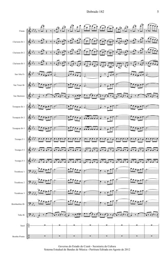 &
&
&
&
&
&
&
&
&
&
&
&
&
?
?
?
?
?
÷
÷
bb
bb
b
bb
b
bb
b
bb
b
bb
bb
b
bb
bb
b
bb
b
bb
b
bb
bb
bb
bb
bb
bb
bb
bb
b
bb
bb
b
bb
bb
b
bb
b
bb
b
Flauta
Clarineta Bb 1
Clarineta Bb 2
Clarineta Bb 3
Sax Alto Eb
Sax Tenor Bb
Sax Barítono
Trompete Bb 1
Trompete Bb 2
Trompete Bb 3
Trompa F 1
Trompa F 2
Trompa F 3
Trombone 1
Trombone 2
Trombone 3
Bombardino Bb
Tuba Bb
Tarol
Bombo-Pratos
32
‰
œ œ
Œ ‰
‰ œ œ
Œ ‰
‰ œ œ
Œ ‰
‰ œ œ
Œ ‰
œ œ œ œ# œ œ
œ œ œ œn œ œ
œ ‰ .œ
32
œ œ œ œn œ œ
œ œ œ œn œ œ
œ œ œ œn œ œ
œ ‰ œ œ ‰ œ
œ ‰ œ œ ‰ œ
œ ‰ œ œ ‰ œ
œ œ œ œn œ œ
œ œ œ œn œ œ
œ œ œ œn œ œ
œ œ œ œn œ œ
œ ‰ .œ
∑
∑
‰
œ œ
‰
œ œ
‰ œ œ ‰ œ œ
‰ œ œ ‰ œ œ
‰ œ œ ‰ œ œ
.˙
.˙
œ ‰ œ œ ‰ œ
.˙
.˙
.˙
œ ‰ œ œ ‰ œ
œ ‰ œ œ ‰ œ
œ ‰ œ œ ‰ œ
.˙
.˙
.˙
.˙
œ ‰ œ œ ‰ œ
∑
∑
‰
œ œ
‰
œ œ
‰ œ œ
‰ œ œ
‰ œ œ
‰ œ œ
‰
œ œ ‰
œ œ
œ œ œ œ œ œ
œ œ œ œ œ œ
œ ‰ œ œ œ#
œ œ œ œ œ œ
œ œ œ œ œ œ
œ œ œ œ œ œ
œ ‰ œ œ ‰ œ
œ ‰ œ œ ‰ œ
œ ‰ œ œ ‰ œ
œ œ œ œ œ œ
œ œ œ œ œ œ
œ œ œ œ œ œ
œ œ œ œ œ œ
œ ‰ œ œ œ#
∑
∑
œ œ œ œ œ œ
œ œ œ œ œ œ
œ œ œ œ œ œ
œ œ œ œ œ œ
.˙
.˙
œ ‰ œ œ ‰ œ
.˙
œ œ œ œœ œ œ
œ œ œ œœ œ œ
œ ‰ œ œ ‰ œ
œ ‰ œ œ ‰ œ
œn ‰ œ œ ‰ œ
.˙
.˙
.˙
.˙
œ ‰ œ œ ‰ œ
∑
∑
œ œ œ œ œn œ
œ œ œ œ œn œ
œ œ œ œ œn œ
œ œ œ œ œn œ
œ
‰
œ œ œ
œ ‰ œ œ œ
œ ‰ œ œ ‰ œ
œ ‰ œ œ œ
œ ‰ œ œ œ
œ ‰ œ œ œ
œ ‰ œ œ ‰ œ
œ ‰ œ œ ‰ œ
œ ‰ œ œn ‰ œ
œ ‰ œ œ œ
œ ‰ œ œ œ
œ ‰ œ œ œ
œ ‰ œ œ œ
œ ‰ œ œ ‰ œ
∑
∑
œ œ œ
‰
œ œ
œ œ œ ‰ œ œ
œ œ œ ‰ œ œ
œ œ œ
‰
œ œ
.˙
.˙
œ ‰ œ œ ‰ œ
.˙
.˙
.˙
œ ‰ œ œ ‰ œ
œ ‰ œ œ ‰ œ
œ ‰ œ œ ‰ œ
.˙
.˙
.˙
.˙
œ ‰ œ œ ‰ œ
∑
∑
‰
œ œ
‰
œ œ
‰ œ œ
‰
œ œ
‰ œ œ
‰
œ œ
‰
œ œ ‰ œ œ
œ œ œ œ# œ œ
œ œ œ œn œ œ
œ ‰ .œ
œ œ œ œn œ œ
œ œ œ œn œ œ
œ œ œ œn œ œ
œ ‰ œ œ ‰ œ
œ ‰ œ œ ‰ œ
œ ‰ œ œn ‰ œ
œ œ œ œn œ œ
œ œ œ œn œ œ
œ œ œ œn œ œ
œ œ œ œn œ œ
œ ‰ .œ
∑
∑
‰
œ œ œ œ œ
‰
œ œ œ œ œ
‰
œ œ œ œ œ
‰ œ œ œ œ œ
.˙
.˙
œ ‰ œ œ ‰ œ
.˙
.˙
.˙
œ ‰ œ œ ‰ œ
œ ‰ œ œ ‰ œ
œ ‰ œ œ ‰ œ
.˙
.˙
.˙
.˙
œ ‰ œ œ ‰ œ
∑
∑
Dobrado 182 5
Governo do Estado do Ceará - Secretaria da Cultura
Sistema Estadual de Bandas de Música - Partitura Editada em Agosto de 2012
 