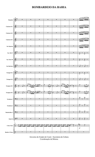 &
&
&
&
&
&
&
&
&
&
&
&
?
?
?
?
÷
÷
#
#
#
#
#
bb
bb
bb
#
Requinta
Clarinete Bb 1
Clarinete Bb 2
Clarinete Bb 3
Sax Soprano
Sax Alto Eb
Sax Tenor Bb
Sax Baritono
Trompa Eb 1
Trompa Eb 2
Trompete Bb 1
Trompete Bb 2
Trombone 1
Trombone 2
Bombardino C
Tuba Eb
Caixa Clara
Bombo e Pratos
99
∑
∑
∑
∑
∑
∑
∑
∑
99
∑
∑
œ j
œ ‰
œ j
œ ‰
∑
∑
∑
∑
99
œ œ œ œ œ œ
∑
∑
∑
∑
∑
∑
∑
∑
∑
∑
∑
.œ œ
œ œ œ œ
.œ œ
œ œ œ œ
∑
∑
∑
∑
œ œ œ œ œ œ
∑
∑
∑
∑
∑
∑
∑
∑
∑
∑
∑
œ œ œ
J
œ
‰
œ œ œ
J
œ
‰
∑
∑
∑
∑
œ œ œ œ œ œ
∑
∑
∑
∑
∑
∑
∑
∑
∑
∑
∑
œ
3
œ œ œ
œ
3
œ œ œ
∑
∑
∑
∑
œ œ œ œ œ œ
∑
∑
∑
∑
∑
∑
∑
∑
∑
∑
∑
œ j
œ ‰
œ j
œ ‰
∑
∑
∑
∑
œ œ œ œ œ œ
∑
∑
∑
∑
∑
∑
∑
∑
∑
∑
∑
.œ œ
œ œ
œ œ
.œ œ
œ œ œ œ
∑
∑
∑
∑
œ œ œ œ œ œ
∑
∑
∑
∑
∑
∑
∑
∑
∑
∑
∑
œ
J
œ ‰
œ
J
œ ‰
∑
∑
∑
∑
œ
æ J
œ ‰
∑
f
œ œ œ œ œ œ œ œ
œ œ œ œ œ œ œ œ
œ œ œ œ œ œ œ œ
œ œ œ œ œ œ œ œ
œ œ œ œ œ œ œ œ
J
œ ‰
J
œ ‰
J
œ ‰ J
œ ‰
j
œ ‰ j
œ ‰
J
œ ‰
J
œ ‰
j
œ ‰ j
œ ‰
œ
3
œ œ œ
œ
3
œ œ œ
J
œ
‰ J
œ
‰
J
œ
‰ J
œ
‰
J
œ
‰ J
œ
‰
J
œ ‰ J
œ ‰
œ œ œ œ
∑
BOMBARDEIO DA BAHIA
Governo do Estado do Ceará - Secretaria da Cultura
Coordenação de Música
 