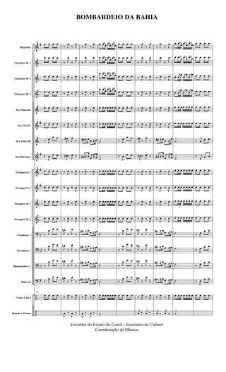 &
&
&
&
&
&
&
&
&
&
&
&
?
?
?
?
÷
÷
#
#
#
#
#
bb
bb
bb
#
Requinta
Clarinete Bb 1
Clarinete Bb 2
Clarinete Bb 3
Sax Soprano
Sax Alto Eb
Sax Tenor Bb
Sax Baritono
Trompa Eb 1
Trompa Eb 2
Trompete Bb 1
Trompete Bb 2
Trombone 1
Trombone 2
Bombardino C
Tuba Eb
Caixa Clara
Bombo e Pratos
114
œ œ œ œ
œ œ œ œ
œ œ œ œ
œ œ œ œ
œ œ œ œ
œ œ œ œ
‰ J
œ œ œ
‰
J
œ œ œ
114
œ œ œ œ
œ œ œ œ
œ œ œ œ
œ œ œ œ
‰ J
œ œ œ
‰ J
œ œ œ
‰ J
œ œ œ
‰ J
œ œ œ
114
œ œ œ œ
‰ J
œ
‰ J
œ
‰ J
œ
‰ J
œ
‰ J
œ ‰ J
œ
‰ J
œ ‰ J
œ
‰ J
œ ‰ J
œ
‰ J
œ ‰ J
œ
J
œ#
‰ J
œ
‰
J
œ# ‰ J
œ ‰
‰ J
œ ‰ J
œ
‰
J
œ ‰
J
œ
‰ J
œ ‰ J
œ
‰ J
œ ‰ J
œ
J
œn
‰ J
œ
‰
J
œn
‰ J
œ
‰
J
œn
‰ J
œ
‰
J
œ#
‰ J
œ
‰
‰ J
œ ‰ J
œ
J
œ ‰
J
œ ‰
‰ J
œ
‰ J
œ
‰ J
œ
‰ J
œ
‰ J
œ ‰ J
œ
‰ J
œ ‰ J
œ
‰ J
œ ‰ J
œ
‰ J
œ ‰ J
œ
œ# ≈ œ œ ≈ œ
œ# ≈ œ œ ≈ œ
‰ J
œ ‰ J
œ
‰
J
œ ‰
J
œ
‰ J
œ ‰ J
œ
‰ J
œ ‰ J
œ
œ# ≈ œ œ ≈ œ
œ# ≈ œ œ ≈ œ
œ# ≈ œ œ ≈ œ
œ# ≈ œ œ ≈ œ
‰ J
œ ‰ J
œ
J
œ ‰
J
œ ‰
œ œ œ œ œ œ œ
œ œ œ œ œ œ œ
œ œ œ œ œ œ œ
œ œ œ œ œ œ œ
œ œ œ œ œ œ œ
œ œ œ œ œ œ œ
˙
˙
œ œ œ œ œ œ œ
œ œ œ œ œ œ œ
œ œ œ œ œ œ œ
œ œ œ œ œ œ œ
˙
˙
˙
˙
œ œ œ œ œ œ œ
˙
œ œ œ œ
œ œ œ œ
œ œ œ œ
œ œ œ œ
œ œ œ œ
œ œ œ œ
‰ J
œ œ œ
‰
J
œ œ œ
œ œ œ œ
œ œ œ œ
œ œ œ œ
œ œ œ œ
‰ J
œ œ œ
‰ J
œ œ œ
‰ J
œ œ œ
‰ J
œ œ œ
œ œ œ œ
‰ J
œ
‰ J
œ
‰ J
œ
‰ J
œ
‰ J
œ ‰ J
œ
‰ J
œ ‰ J
œ
‰ J
œ ‰ J
œ
‰ J
œ ‰ J
œ
J
œ#
‰ J
œ
‰
J
œ# ‰ J
œ ‰
‰ J
œ ‰ J
œ
‰
J
œ ‰
J
œ
‰ J
œ ‰ J
œ
‰ J
œ ‰ J
œ
J
œn
‰ J
œ
‰
J
œn
‰ J
œ
‰
J
œn
‰ J
œ
‰
J
œ#
‰ J
œ
‰
‰ J
œ ‰ J
œ
j
œ ‰ j
œ ‰
‰ J
œ
‰ J
œ
‰ J
œ
‰ J
œ
‰ J
œ ‰ J
œ
‰ J
œ ‰ J
œ
‰ J
œ ‰ J
œ
‰ J
œ ‰ J
œ
œ# ≈ œ œ ≈ œ
œ# ≈ œ œ ≈ œ
‰ J
œ ‰ J
œ
‰
J
œ ‰
J
œ
‰ J
œ ‰ J
œ
‰ J
œ ‰ J
œ
œ# ≈ œ œ ≈ œ
œ# ≈ œ œ ≈œ
œ# ≈ œ œ ≈ œ
œ# ≈ œ œ ≈œ
‰ J
œ ‰ J
œ
j
œ ‰
j
œ ‰
œ œ œ œ œ œ œ
œ œ œ œ œ œ œ
œ œ
œ
œ
œ
œ
œ
œ œ
œ
œ
œ
œ
œ
œ œ œ œ œ œ œ
œ œ œ œ œ œ œ
˙
˙
œ œ œ œ œ œ œ
œ œ œ œ œ œ œ
œ œ œ œ œ œ œ
œ œ œ œ œ œ œ
˙
˙
˙
˙
œ œ œ œ œ œ œ
˙
œ œ œ œ
œ œ œ œ
œ œ œ œ
œ œ œ œ
œ œ œ œ
œ œ œ œ
‰
j
œ œ œ
‰ j
œ œ œ
œ œ œ œ
œ œ œ œ
œ œ œ œ
œ œ œ œ
‰ J
œ œ œ
‰ J
œ œ œ
‰ J
œ œ œ
‰ J
œ œ œ
œ œ œ œ
BOMBARDEIO DA BAHIA
Governo do Estado do Ceará - Secretaria da Cultura
Coordenação de Música
 