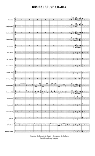 &
&
&
&
&
&
&
&
&
&
&
&
?
?
?
?
÷
÷
#
#
#
#
#
bb
bb
bb
#
Requinta
Clarinete Bb 1
Clarinete Bb 2
Clarinete Bb 3
Sax Soprano
Sax Alto Eb
Sax Tenor Bb
Sax Baritono
Trompa Eb 1
Trompa Eb 2
Trompete Bb 1
Trompete Bb 2
Trombone 1
Trombone 2
Bombardino C
Tuba Eb
Caixa Clara
Bombo e Pratos
132
∑
∑
∑
∑
∑
∑
∑
∑
132
∑
∑
˙
˙
∑
∑
∑
∑
132
œ œ œ œ
∑
∑
∑
∑
∑
∑
∑
∑
∑
∑
∑
J
œ
‰ ‰ j
œ
J
œ
‰ ‰ j
œ
∑
∑
∑
∑
œ œ
∑
∑
∑
∑
∑
∑
∑
∑
∑
∑
∑
œ œ œ œ
œ œ œ œ
∑
∑
∑
∑
œ œ œ œ
∑
∑
∑
∑
∑
∑
∑
∑
∑
∑
∑
œ œ œ œ
œ œ œ œ
∑
∑
∑
∑
œ œ
∑
∑
∑
∑
∑
∑
∑
∑
∑
∑
∑
œ œ œ œ
œ œ œ œ
∑
∑
∑
∑
œ œ œ œ
∑
∑
∑
∑
∑
∑
∑
∑
∑
∑
∑
œ œ œ
œ œ œ
∑
∑
∑
∑
œ œ œ
æ
∑
Œ ‰
œ œ
Œ ‰ œ œ
Œ ‰ œ œ
Œ ‰ œ œ
∑
∑
∑
∑
∑
∑
.œ œ œ
.œ
œ œ
∑
∑
∑
∑
J
œ ‰ Œ
∑
œ œ œ œ œ œ
œ
œ œ œ œ œ
œ œ œ œ œ œ
œ œ œ œ œ œ
œ œ œ œ œ œ
J
œ ‰ J
œ ‰
J
œ
‰ J
œ
‰
J
œ ‰ J
œ ‰
J
œ ‰
J
œ ‰
j
œ ‰
j
œ ‰
œ œ œ œ œ œ
œ
œ œ œ œ œ
J
œ
‰ J
œ
‰
J
œ
‰ J
œ
‰
J
œ ‰ J
œ ‰
J
œ ‰
J
œ ‰
J
œ ‰ J
œ ‰
j
œ ‰ j
œ ‰
J
œ
‰ Œ
J
œ
‰ Œ
J
œ ‰ Œ
J
œ ‰ Œ
J
œ ‰ Œ
J
œ Œ ‰
J
œ ‰ Œ
j
œ ‰ Œ
J
œ ‰ Œ
j
œ ‰ Œ
J
œ ‰ Œ
J
œ ‰ Œ
J
œ
‰ Œ
J
œ
‰ Œ
J
œ ‰ Œ
J
œ ‰ Œ
J
œ ‰ Œ
j
œ ‰ Œ
BOMBARDEIO DA BAHIA
Governo do Estado do Ceará - Secretaria da Cultura
Coordenação de Música
 