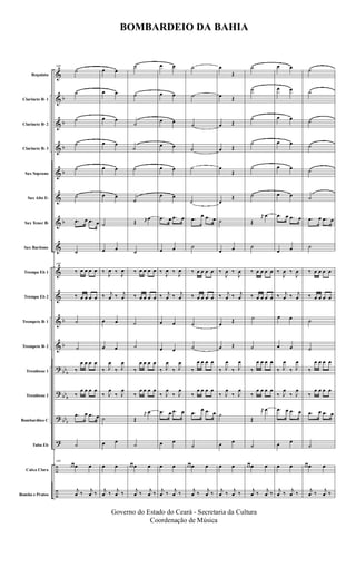&
&
&
&
&
&
&
&
&
&
&
&
?
?
?
?
÷
÷
b
b
b
b
b
b
b
bb
b
bb
b
bbb
Requinta
Clarinete Bb 1
Clarinete Bb 2
Clarinete Bb 3
Sax Soprano
Sax Alto Eb
Sax Tenor Bb
Sax Baritono
Trompa Eb 1
Trompa Eb 2
Trompete Bb 1
Trompete Bb 2
Trombone 1
Trombone 2
Bombardino C
Tuba Eb
Caixa Clara
Bombo e Pratos
149
˙
˙
˙
˙
˙
˙
.œ œ .œ œ
˙
149
‰ œ œ œ œ
‰ œ œ œ œ
˙
˙
‰
œ œ œ œ
‰
œ œ œ œ
.œ œ .œ œ
˙
149
œ œ œ œ
j
œ ‰ j
œ ‰
œ œ
œ œ
œ œ
œ œ
œ œ
œ œ
˙
œ œ
‰
J
œ ‰
J
œ
‰ j
œ ‰ j
œ
œ œ
œ œ
‰ J
œ
‰ J
œ
‰ J
œ
‰ J
œ
˙
œ œ
œ œ
j
œ ‰ j
œ ‰
˙
˙
˙
˙
˙
˙
Œ r
œ
œ
˙
‰ œ œ œ œ
‰ œ œ œ œ
˙
˙
‰
œ œ œ œ
‰
œ œ œ œ
Œ
r
œ
œ
˙
œ œ œ œ
j
œ ‰ j
œ ‰
œ œ
œ œ
œ œ
œ œ
œ œ
œ œ
.œ œ .œ œ
œ œ
‰
J
œ ‰
J
œ
‰ j
œ ‰ j
œ
œ œ
œ œ
‰ J
œ
‰ J
œ
‰ J
œ
‰ J
œ
.œ œ .œ œ
œ œ
œ œ
j
œ ‰ j
œ ‰
˙
˙
˙
˙
˙
˙
.œ
œ .œ œ
˙
‰ œ œ œ œ
‰ œ œ œ œ
˙
˙
‰
œ œ œ œ
‰
œ œ œ œ
.œ
œ .œ œ
˙
œ œ œ œ
j
œ ‰ j
œ ‰
œ
Œ
œ Œ
œ Œ
œ Œ
œ
Œ
œ
Œ
˙
œ œ
‰
J
œ ‰
J
œ
‰ j
œ ‰ j
œ
œ Œ
œ Œ
‰ J
œ
‰ J
œ
‰ J
œ
‰ J
œ
˙
œ œ
œ œ
j
œ ‰ j
œ ‰
˙
˙
˙
˙
˙
˙
Œ
r
œ
œ
˙
‰ œ œ œ œ
‰ œ œ œ œ
˙
˙
‰
œ œ œ œ
‰
œ œ œ œ
Œ
r
œ œ
˙
œ œ œ œ
j
œ ‰ j
œ ‰
œ œ
œ œ
œ œ
œ œ
œ œ
œ œ
.œ œ .œ œ
œ œ
‰
J
œ ‰
J
œ
‰ j
œ ‰ j
œ
œ œ
œ œ
‰ J
œ
‰ J
œ
‰ J
œ
‰ J
œ
.œ œ .œ œ
œ œ
œ œ
j
œ ‰ j
œ ‰
˙
˙
˙
˙
˙
˙
.œ œ .œ œ
˙
‰ œ œ œ œ
‰ œ œ œ œ
˙
˙
‰
œ œ œ œ
‰
œ œ œ œ
.œ œ .œ œ
˙
œ œ œ œ
j
œ ‰ j
œ ‰
BOMBARDEIO DA BAHIA
Governo do Estado do Ceará - Secretaria da Cultura
Coordenação de Música
 