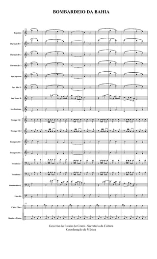 &
&
&
&
&
&
&
&
&
&
&
&
?
?
?
?
÷
÷
b
b
b
b
b
b
b
bb
b
bb
b
bbb
Requinta
Clarinete Bb 1
Clarinete Bb 2
Clarinete Bb 3
Sax Soprano
Sax Alto Eb
Sax Tenor Bb
Sax Baritono
Trompa Eb 1
Trompa Eb 2
Trompete Bb 1
Trompete Bb 2
Trombone 1
Trombone 2
Bombardino C
Tuba Eb
Caixa Clara
Bombo e Pratos
158
œ œ
œ œ
œ œ
œ œ
œ œ
œ œ
˙
œ œ
158
‰
J
œ ‰
J
œ
‰ j
œ ‰ j
œ
œ œ
œ œ
‰ J
œ
‰ J
œ
‰ J
œ
‰ J
œ
˙
œ œ
158
œ œ
j
œ ‰ j
œ ‰
˙
˙
˙
˙
˙
˙
Œ
r
œ
œ
˙
‰ œ œ œ œ
‰ œ œ œ œ
˙
˙
‰
œ œ œ œ
‰
œ œ œ œ
Œ
r
œ œ
˙
œ œ œ œ
j
œ ‰ j
œ ‰
œ œ
œ œ
œ œ
œ œ
œ œ
œ œ
.œ
œ .œ œ
œ œ
‰
J
œ ‰
J
œ
‰ j
œ ‰ j
œ
œ œ
œ œ
‰ J
œ
‰ J
œ
‰ J
œ
‰ J
œ
.œ
œ .œ œ
œ œ
œ œ
j
œ ‰ j
œ ‰
˙
˙
˙
˙
˙
˙
.œ œ
3
œ œ œ
˙
‰ œ œ œ œ
‰ œ œ œ œ
˙
˙
‰
œ œ œ œ
‰
œ œ œ œ
.œ œ
3
œ œ œ
˙
œ œ œ œ
j
œ ‰ j
œ ‰
œ Œ
œ
Œ
œ Œ
œ Œ
œ Œ
œ Œ
˙
œ œ
‰
J
œ ‰
J
œ
‰ j
œ ‰ j
œ
œ Œ
œ Œ
‰ J
œ
‰ J
œ
‰ J
œ
‰ J
œ
˙
œ œ
œ œ
j
œ ‰ j
œ ‰
˙
˙
˙
˙
˙
˙
Œ
r
œ
œ
˙
‰ œ œ œ œ
‰ œ œ œ œ
˙
˙
‰
œ œ œ œ
‰
œ œ œ œ
Œ
r
œ
œ
˙
œ œ œ œ
j
œ ‰ j
œ ‰
œ œ
œ œ
œ œ
œ œ
œ œ
œ œ
.œ œ .œ œ
œ œ
‰
J
œ ‰
J
œ
‰ j
œ ‰ j
œ
œ œ
œ œ
‰ J
œ
‰ J
œ
‰ J
œ
‰ J
œ
.œ œ .œ œ
œ œ
œ œ
j
œ ‰ j
œ ‰
˙
˙
˙
˙
˙
˙
.œ œ .œ œ
˙
‰ œ œ œ œ
‰ œ œ œ œ
˙
˙
‰
œ œ œ œ
‰
œ œ œ œ
.œ œ .œ œ
˙
œ œ œ œ
j
œ ‰ j
œ ‰
œ œ
œ œ
œ œ
œ œ
œ œ
œ œ
˙
œ œ
‰
J
œ ‰
J
œ
‰ j
œ ‰ j
œ
œ œ
œ œ
‰ J
œ
‰ J
œ
‰ J
œ
‰ J
œ
˙
œ œ
œ œ
j
œ ‰ j
œ ‰
BOMBARDEIO DA BAHIA
Governo do Estado do Ceará - Secretaria da Cultura
Coordenação de Música
 