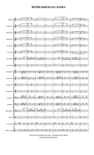 &
&
&
&
&
&
&
&
&
&
&
&
?
?
?
?
÷
÷
b
b
b
b
b
b
b
bb
b
bb
b
bbb
Requinta
Clarinete Bb 1
Clarinete Bb 2
Clarinete Bb 3
Sax Soprano
Sax Alto Eb
Sax Tenor Bb
Sax Baritono
Trompa Eb 1
Trompa Eb 2
Trompete Bb 1
Trompete Bb 2
Trombone 1
Trombone 2
Bombardino C
Tuba Eb
Caixa Clara
Bombo e Pratos
167
˙
˙
˙b
˙b
˙b
˙b
Œ
r
œb
œ
˙
167
‰ œ œ œ œ
‰ œ œ œ œ
˙
˙
‰
œ œ œ œ
‰
œ œ œ œ
Œ
r
œb
œ
˙
167
œ œ œ œ
j
œ ‰ j
œ ‰
œ œb
œ œb
œ œ
œ œ
œ œ
œ œ
.œ œb .œ œ
œ œ
‰
J
œ ‰
J
œ
‰
J
œb ‰
J
œ
œ œ#
œ œb
‰ J
œb
‰ J
œ
‰ J
œ
‰ J
œ
.œ œb
.œ œ
œ œ
œ œ
j
œ ‰ j
œ ‰
˙
˙
˙
˙
˙
˙
.œ œ .œ œ
˙
‰ œ œ œ œ
‰ œ œ œ œ
˙
˙
‰
œ œ œ œ
‰
œ œ œ œ
.œ œ .œ œ
˙
œ œ œ œ
j
œ ‰ j
œ ‰
˙
˙
˙
˙
˙
˙
˙
œ œ
‰
J
œ ‰
J
œ
‰
j
œ ‰
j
œ
˙
˙
‰ J
œ
‰ J
œ
‰ J
œ
‰ J
œ
˙
œ œ
œ œ
j
œ ‰ j
œ ‰
˙
˙
˙
˙
˙
˙
Œ
r
œ œ
˙
‰ œ œ œ œ
‰ œ œ œ œ
˙
˙
‰
œ œ œ œ
‰
œ œ œ œ
Œ
r
œ
œ
˙
œ œ œ œ
j
œ ‰ j
œ ‰
œ œ
œ œ
œ œ
œ œ
œ œ
œ œ
.œ œ .œ œ
œ œ
‰
J
œ ‰
J
œ
‰
j
œ ‰
j
œ
œ œ
œ œ
‰ J
œ
‰ J
œ
‰ J
œ
‰ J
œ
.œ œ .œ œ
œ œ
œ œ
j
œ ‰ j
œ ‰
˙
˙
˙
˙
˙
˙
.œ œ .œ œ
˙
‰ œ œ œ œ
‰ œ œ œ œ
˙
˙
‰
œ œ œ œ
‰
œ œ œ œ
.œ œ .œ œ
˙
œ œ œ œ
j
œ ‰ j
œ ‰
œ œ
œ œ
œ œ
œ œ
œ œ
œ œ
˙
œ œ
‰
J
œ ‰
J
œ
‰ j
œ ‰ j
œ
œ œ
œ œ
‰ J
œ
‰ J
œ
‰ J
œ
‰ J
œ
˙
œ œ
œ œ
j
œ ‰ j
œ ‰
BOMBARDEIO DA BAHIA
Governo do Estado do Ceará - Secretaria da Cultura
Coordenação de Música
 